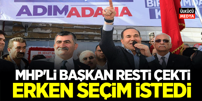 MHP'li Başkan resti çekti! Erken seçim istedi