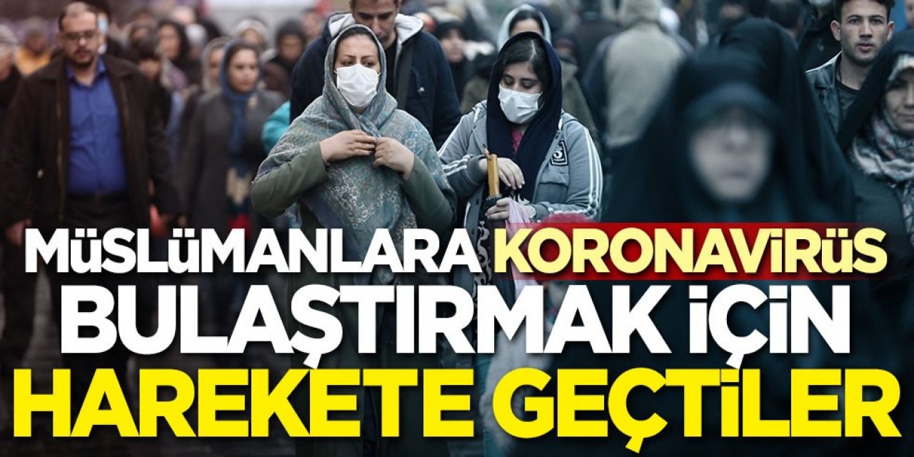 Deşifre oldular! Müslümanlara koronavirüs bulaştırmak için harekete geçtiler