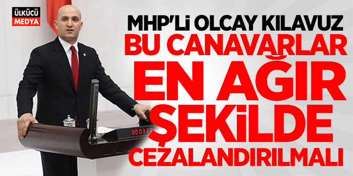 MHP’li Kılavuz: “Bu Canavarlar En Ağır Şekilde Cezalandırılmalı”