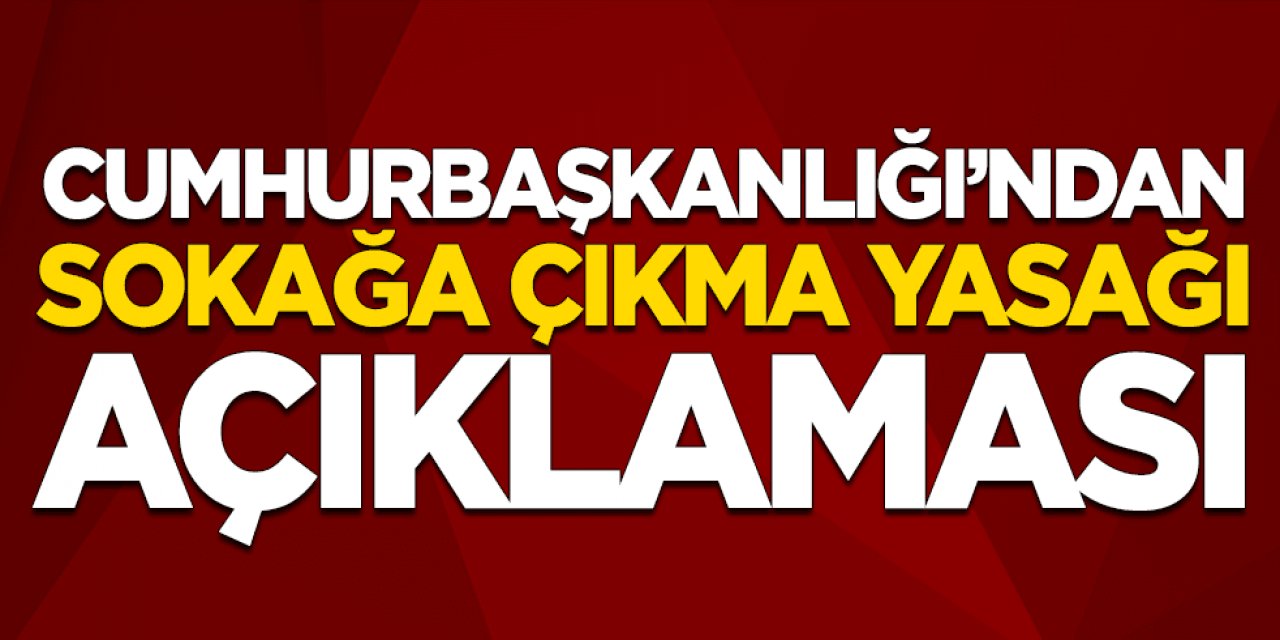 Cumhurbaşkanlığı'ndan sokağa çıkma yasağı açıklaması