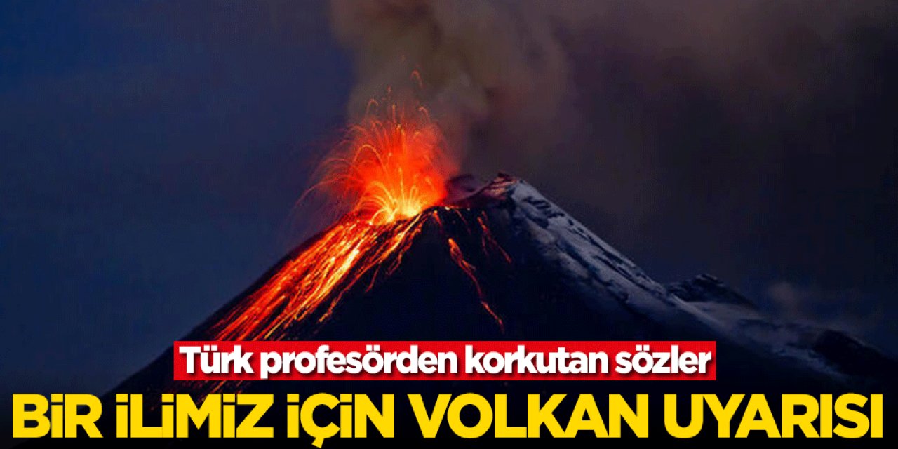 Türk profesörden korkutan sözler! Bir İlimiz için volkan uyarısı