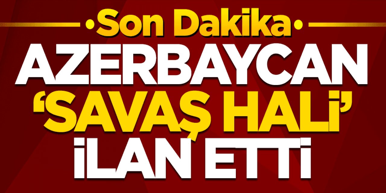 Son Dakika: Azerbaycan 'Savaş hali' ilan etti