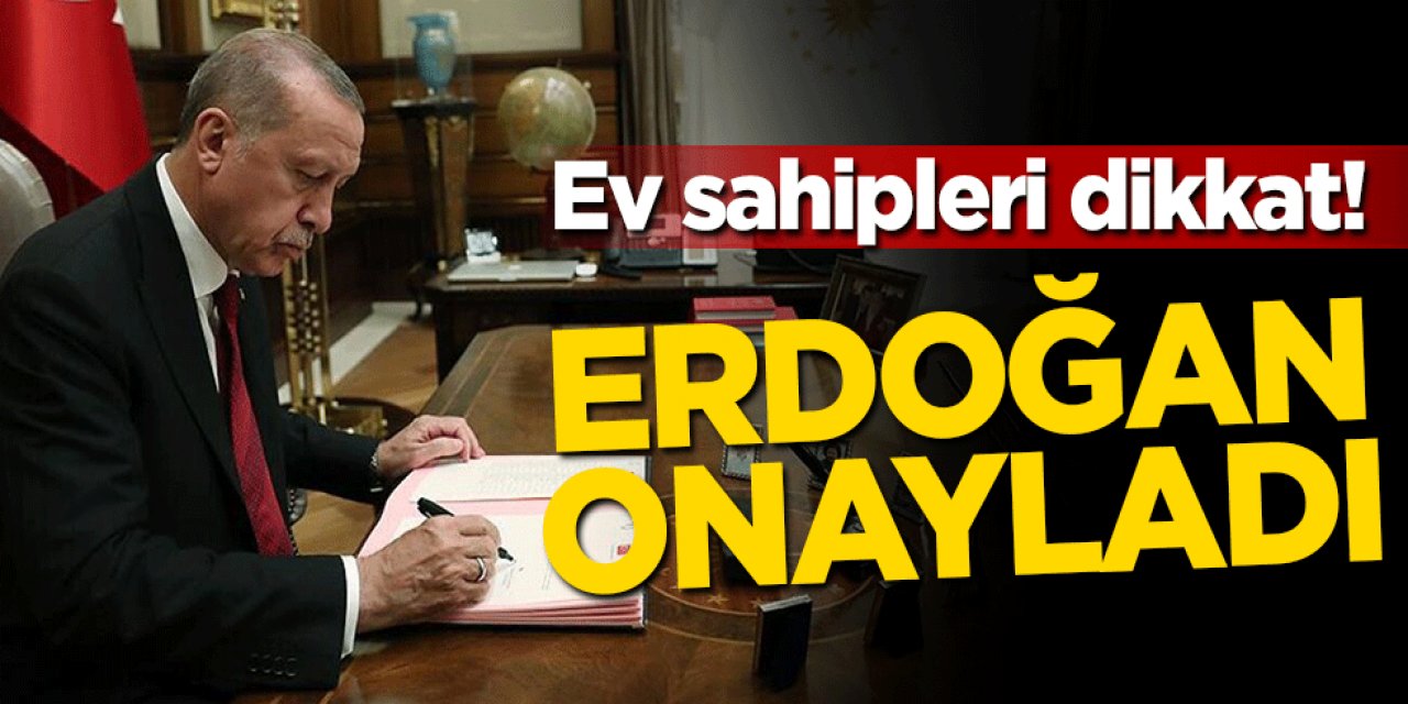 Ev sahipleri dikkat! Erdoğan onayladı