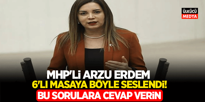 MHP'li Arzu Erdem 6'lı Masaya Böyle Seslendi! Bu Sorulara Cevap Verin..