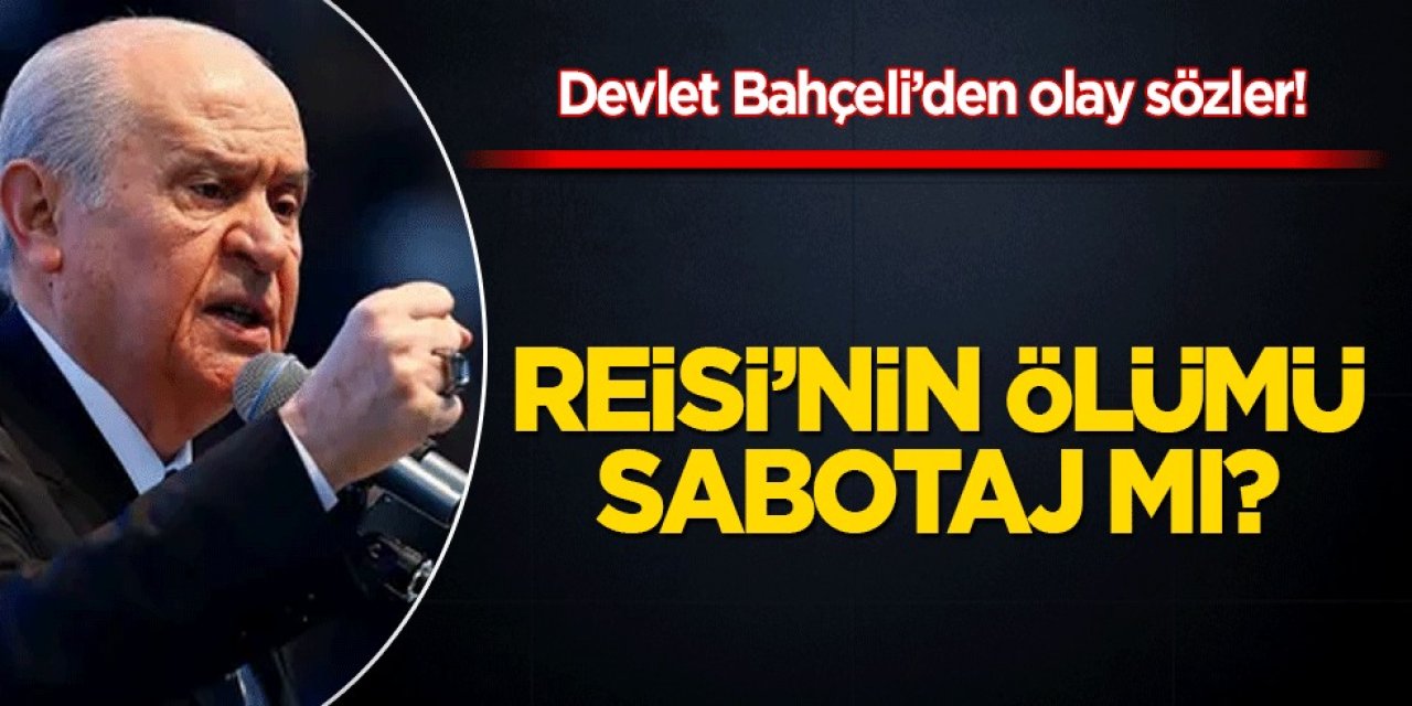 MHP Lideri Devlet Bahçeli'den flaş açıklamalar! Reisi'nin ölümü sabotaj mı?