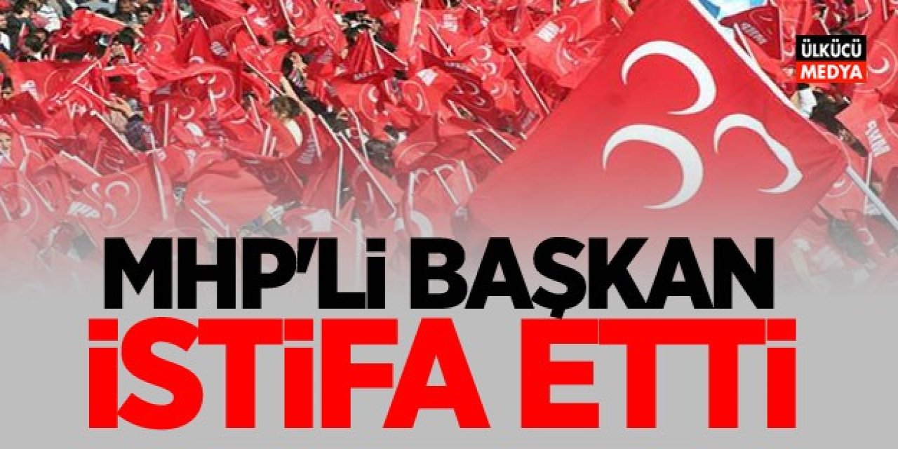 MHP İl Başkanı İstifa Ettiğini Duyurdu!