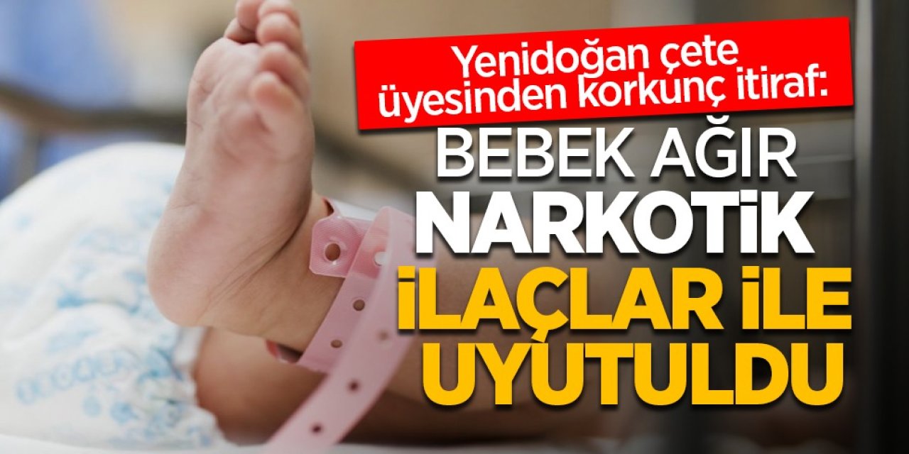 Yenidoğan Çetesi Üyesinden Şok İtiraf: Bebeklere Ağır Narkotik İlaç Verilmiş!