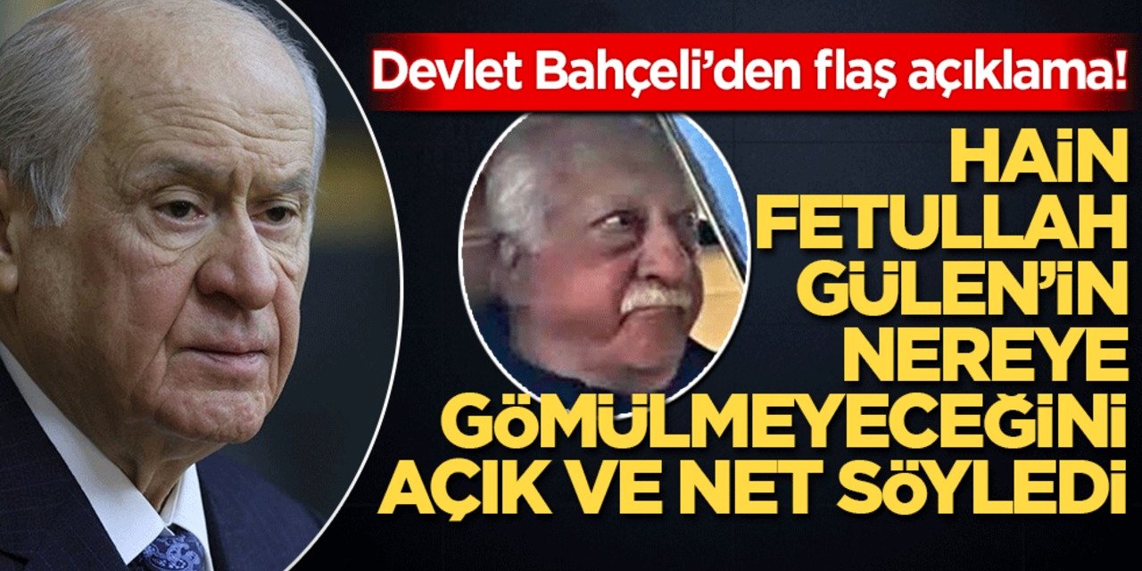 MHP Lideri Devlet Bahçeli: Hain Terörist Fetullah Gülen'in Nereye Gömülmeyeceğini Açıkladı!