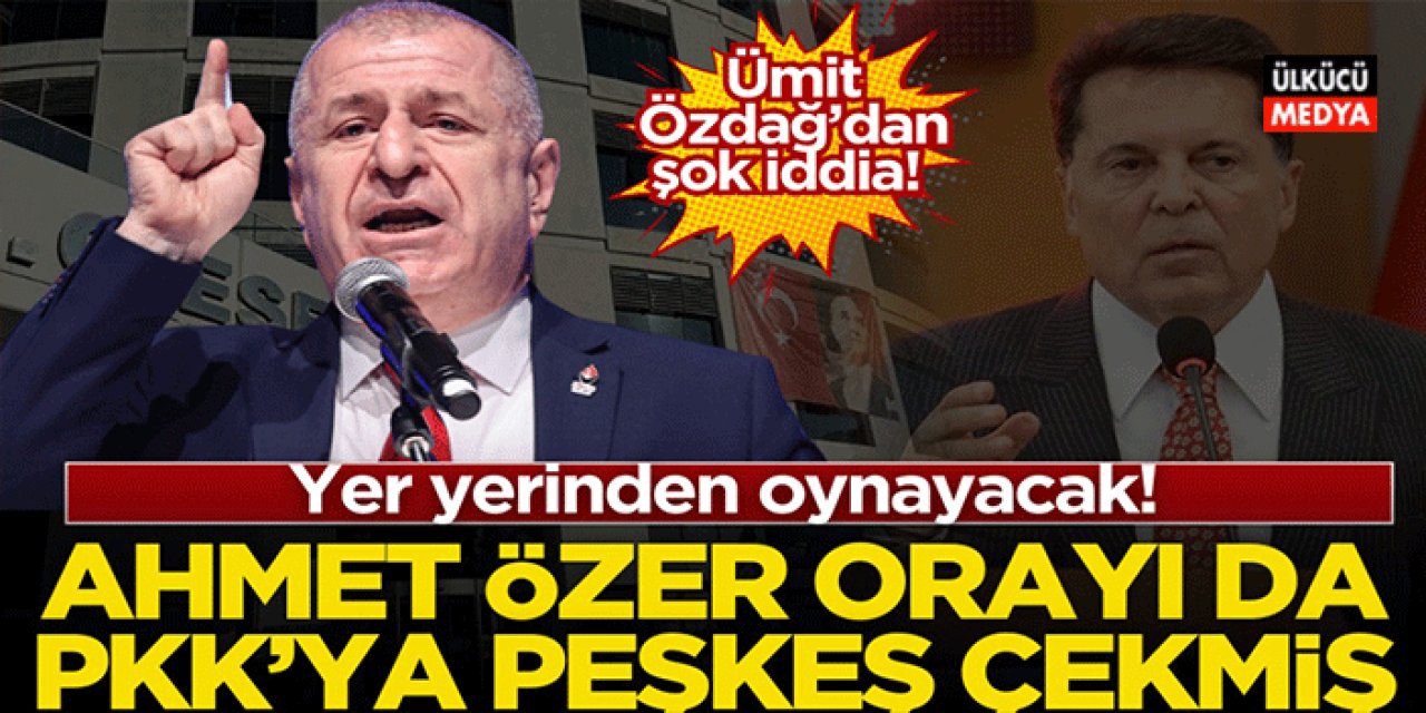 Ümit Özdağ Açıkladı! Yer yerinden oynayacak! CHP’li Ahmet Özer orayı da PKK’ya peşkeş çekmiş