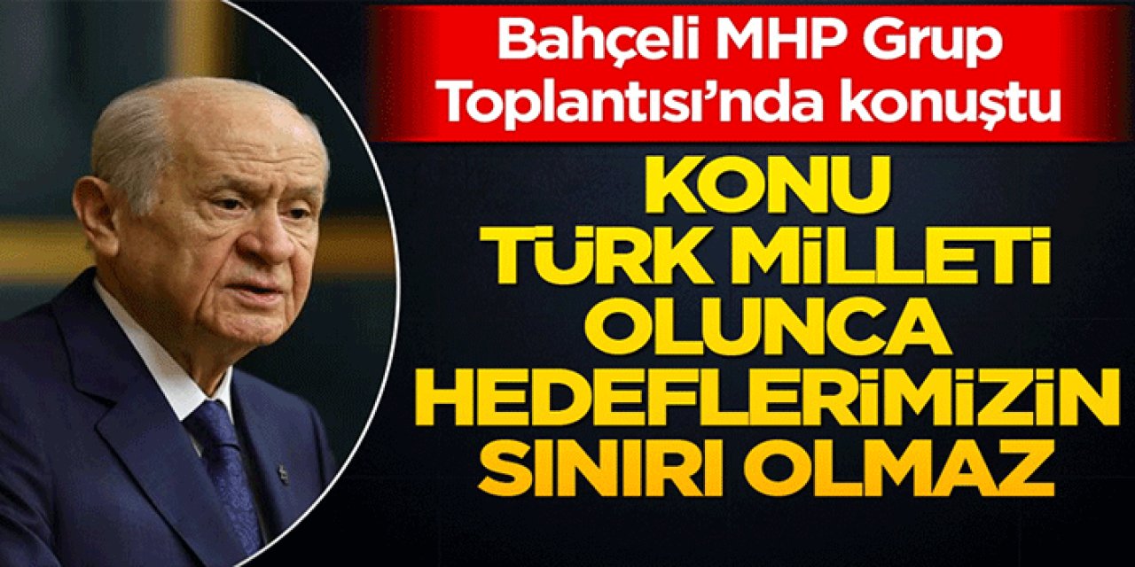 MHP Lideri Devlet Bahçeli: Konu Türk Milleti Olunca Hedeflerimizin Sınırı Olmaz..