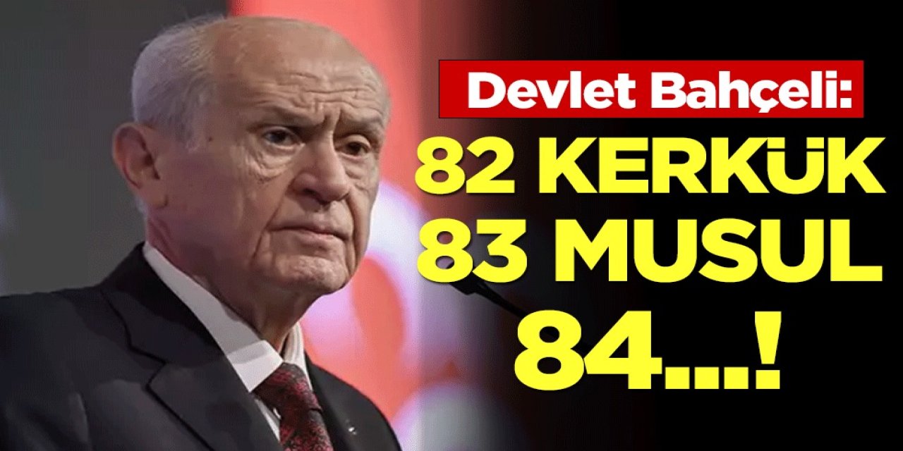 MHP Lideri Devlet Bahçeli: 82 Kerkük, 83 Musul, 84...