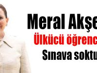 Meral Akşener Ülkücü öğrencileri Sınava soktu...!