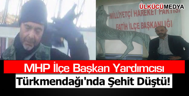 MHP İlçe Başkan Yardımcısı Türkmendağı'nda Şehit Düştü!