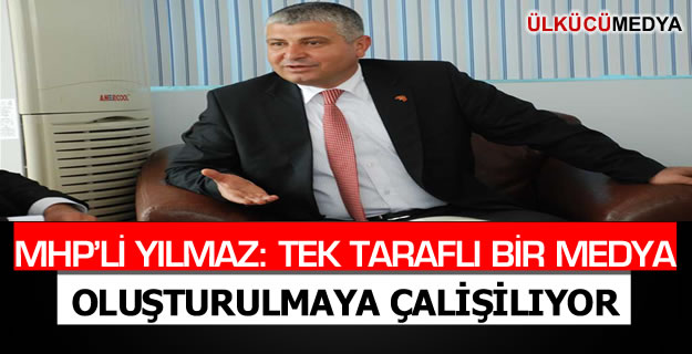 MHP'li Yılmaz: Tek Taraflı Bir Medya Oluşturulmaya Çalışılıyor