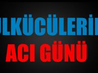 ÜLKÜCÜLERİN ACI GÜNÜ!