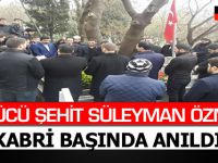 ÜLKÜCÜ ŞEHİT SÜLEYMAN ÖZMEN KABRİ BAŞINDA ANILDI