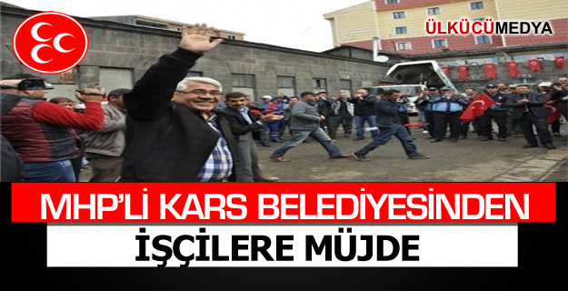 MHP'Lİ KARS BELEDİYESİNDEN İŞÇİLERE MÜJDE