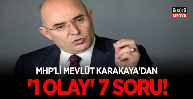 MHP'Lİ MEVLÜT KARAKAYA'DAN '1 OLAY' 7 SORU!