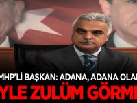 MHP'Lİ BAŞKAN ADANA, ADANA OLALI BÖYLE ZULÜM GÖRMEDİ!