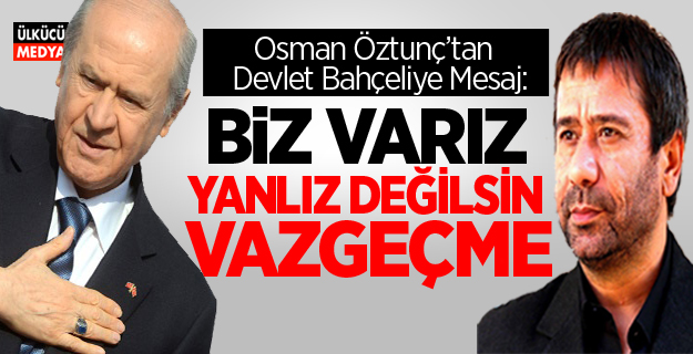 Osman Öztunç'tan Devlet Bahçeli'ye Mesaj: Yalnız Değilsin Vazgeçme