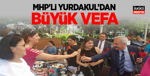 MHP'Lİ YURDAKUL'DAN BÜYÜK VEFA