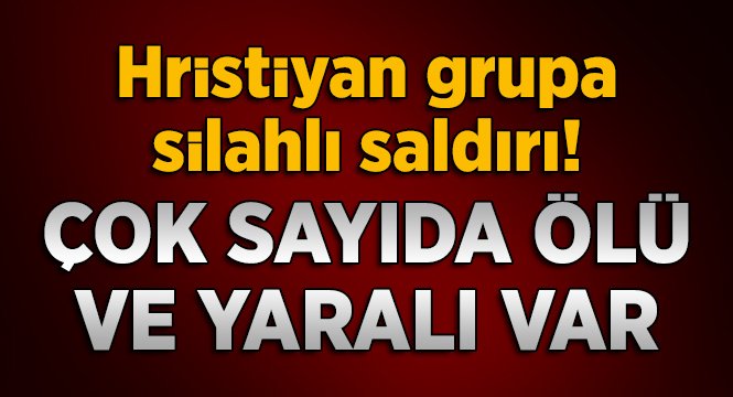 Hristiyan Gruba Saldırı Çok Sayıda Ölü ve Yaralı var