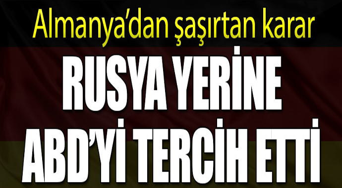 Almanya şaşırttı! Rusya yerine ABD'yi tercih etti