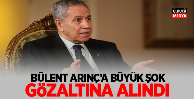 Bülent Arınç'a büyük şok! Gözaltına alındı