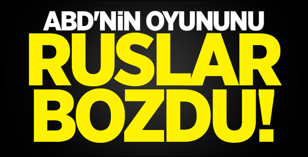 ABD'nin oyununu Ruslar bozdu!