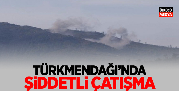 Türkmendağı'nda şiddetli çatışma!