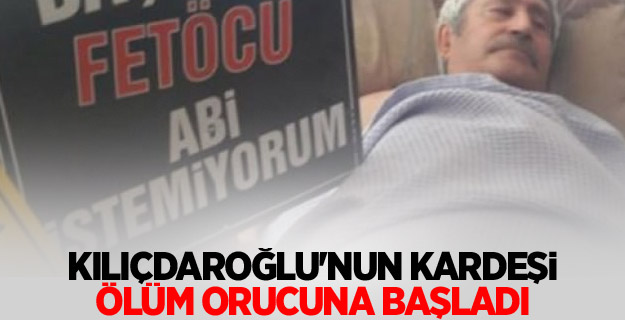 Kılıçdaroğlu'nun kardeşi ölüm orucuna başladı