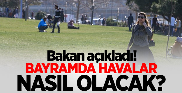 Bayramda havalar nasıl olacak! Bakan açıkladı...