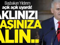 Başbakan Yıldırım açık açık uyardı! Aklınızı başınıza alın..