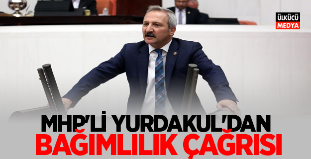 MHP'Lİ YURDAKUL'DAN BAĞIMLILIK ÇAĞRISI