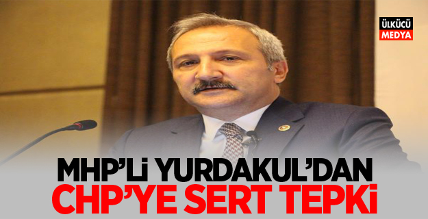 MHP'li Yurdakul'dan CHP'ye Sert Tepki