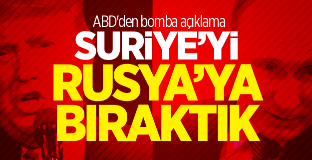 ABD'den bomba açıklama: Suriye’yi Rusya’ya bıraktık