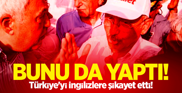 Türkiye'yi İngilizlere şikayet etti!