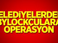 Belediyelerde Bylockçulara operasyon...