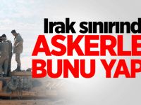 Irak sınırında askerler bunu yaptı