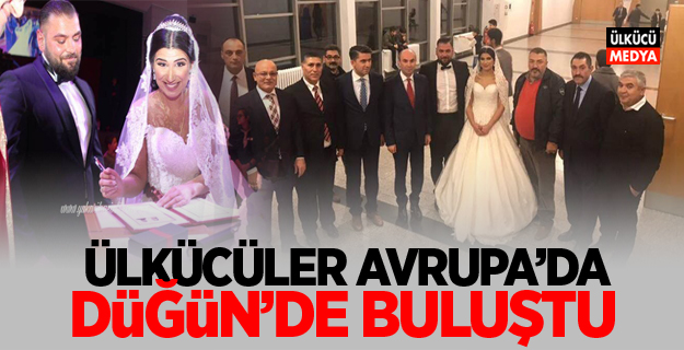 ÜLKÜCÜLER AVRUPA'DA DÜĞÜNDE BULUŞTU