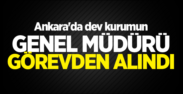 Ankara'nın Dev Kurumunun Genel Müdürü Görevden Alındı