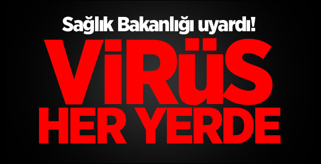 Sağlık Bakanlığı uyardı! Virüs her yerde