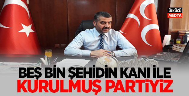 “BEŞ BİN ŞEHİDİN KANI İLE KURULMUŞ PARTİYİZ”