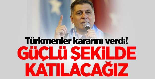 Türkmenler kararını verdi! Güçlü şekilde katılacağız