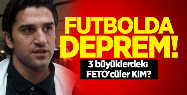 Futbolda deprem! 3 büyüklerdeki FETÖ'cüler kim?