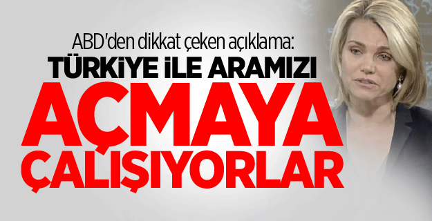 ABD'den dikkat çeken açıklama:Türkiye ile aramızı açmaya çalışıyorlar