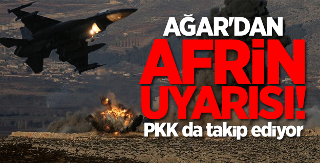 Ağar'dan Afrin uyarısı! PKK da takip ediyor