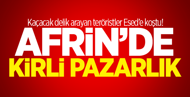 Kaçacak delik arayan teröristler Esed’e koştu! Afrin’de kirli pazarlık