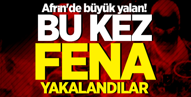 Afrin'de büyük yalan! Bu kez fena yakalandılar