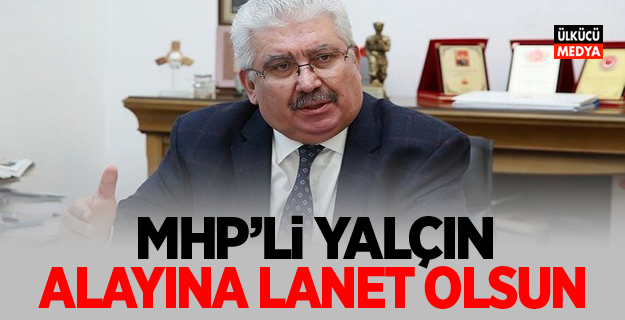 MHP’li Yalçın: 'Alayına lanet olsun'